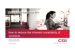 © CGI Group Inc.
how to reduce the inherent uncertainty of
contracts …
André van der Wiel
Contracting Director
Nesma Autumn Conference 2017
 