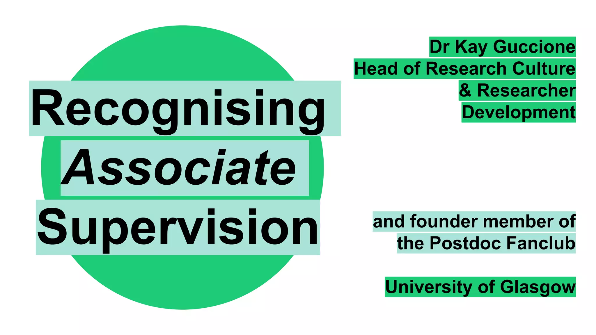 Dr Kay Guccione
Head of Research Culture
& Researcher
Development
and founder member of
the Postdoc Fanclub
University of Glasgow
Recognising
Associate
Supervision
 