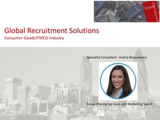 Global Recruitment Solutions
Consumer Goods/FMCG Industry
Specialist Consultant: Aubrie Beysselance
Focus: Placing top Sales and Marketing Talent
 