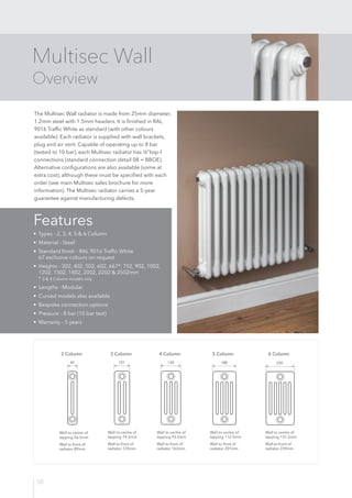 58
Multisec Wall
Overview
The Multisec Wall radiator is made from 25mm diameter,
1.2mm steel with 1.5mm headers. It is fin...