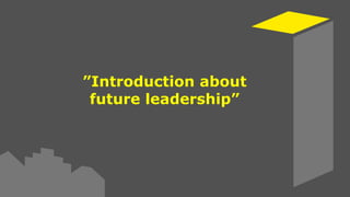 1
”Introduction about
future leadership”
 