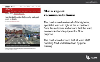 Main report
recommendations:
The trust should review all of its high-risk,
specialist wards in light of the experience
from this outbreak and ensure that the ward
environment and equipment is fit for
purpose
The trust should ensure that all ward staff
handling food undertake food hygiene
training
 