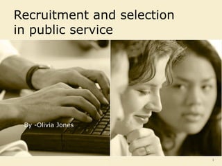 1
Recruitment and selection
in public service
By -Olivia Jones
 
