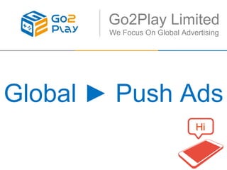 Go2Play Limited
We Focus On Global Advertising
Global ► Push Ads
Hi
 