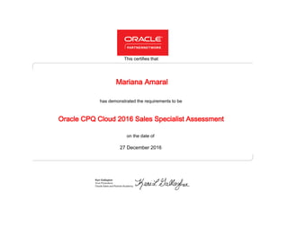 has demonstrated the requirements to be
This certifies that
on the date of
27 December 2016
Oracle CPQ Cloud 2016 Sales Specialist Assessment
Mariana Amaral
 