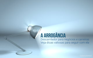 a arrogância
Descarrilador para negócios e carreiras
Veja dicas valiosas para seguir com ela
advocobrasil
 