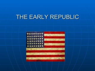 THE EARLY REPUBLIC 