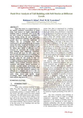 Rahiman G. Khan1
, Prof. M. R. Vyawahare / International Journal of Engineering Research
and Applications (IJERA) ISSN: 2248-9622 www.ijera.com
Vol. 3, Issue 4, Jul-Aug 2013, pp.176-185
176 | P a g e
Push Over Analysis of Tall Building with Soft Stories at Different
Levels
Rahiman G. Khan1
, Prof. M. R. Vyawahare2
1
(Department of Civil Engineering, B.N.C.O.E, Pusad
2
(Assist. Professor Department of Civil Engineering, B.N.C.O.E, Pusad
ABSTRACT
Open first storey is a typical feature in
the modern multistory constructions in urban
India. Such features are highly undesirable in
buildings built in seismically active areas; this
has been verified in numerous experiences of
strong shaking during the past earthquakes.
Though multistoried buildings with open (soft)
ground floor are inherently vulnerable to
collapse due to earthquake load, their
construction is still widespread in the developing
nations like India. Social and functional need to
provide car parking space at ground level and
for offices open stories at different level of
structure far out-weighs the warning against
such buildings from engineering community.
With ground soft storey for office space open
floor is required on different levels of building. In
present thesis we are concentrating on finding
the best place for soft stories in high rise
buildings. With the availability of fast computers,
so-called performance based seismic engineering
(PBSE), where inelastic structural analysis is
combined with seismic hazard assessment to
calculate expected seismic performance of a
structure, has become increasingly feasible. With
the help of this tool, structural engineers too,
although on a computer and not in a lab, can
observe expected performance of any structure
under large forces and modify design
accordingly. PBSE usually involves nonlinear
static analysis, also known as
PUSHOVER ANALYSIS.
I. INTRODUCTION
1.1 General
Many urban multistory buildings in India
today have open first storey as an unavoidable
feature. This is primarily being adopted to
accommodate parking or reception lobbies in the
first stories. The upper stories have brick unfilled
wall panels. The draft Indian seismic code classifies
a soft storey as one whose lateral stiffness is less
than 50% of the storey above or below [Draft IS:
1893, 1997]. Interestingly, this classification renders
most Indian buildings, with no masonry infill walls
in the first storey, to be “buildings with soft first
storey.” Whereas the total
seismic base shear as experienced by a building
during an earthquake is dependent on its natural
period, the seismic force distribution is dependent
on the distribution of stiffness and mass along the
height. In buildings with soft first storey, the upper
storey’s being stiff undergo smaller inter-storey
drifts. However, the inter-storey drift in the soft first
storey is large. The strength demand on the columns
in the first storey is also large, as the shear in the
first storey is maximum. For the upper storey’s,
however, the forces in the columns are effectively
reduced due to the presence of the Buildings with
abrupt changes in storey stiff nesses have uneven
lateral force distribution along the height, which is
likely to locally induce stress concentration. This
has adverse effect on the performance of buildings
during ground shaking. Such buildings are required
to be analyzed by the dynamic analysis and
designed carefully.
Reinforced concrete (RC) frame buildings
with masonry infill walls have been widely
constructed for commercial, industrial and multi-
family residential uses in seismic-prone regions
worldwide. Masonry infill typically consists of
brick, clay tile or concrete block walls, constructed
between columns and beams of a RC frame. These
panels are generally not considered in the design
process and treated as architectural (non-structural)
components. Nevertheless, the presence of masonry
walls has a significant impact on the seismic
response of an RC frame building, increasing
structural strength and stiffness (relative to a bare
RC frame), but, at the same time, introducing brittle
failure mechanisms associated with the wall failure
and wall-frame interaction. If the infill’s are
properly distributed throughout the structure and
properly considered in the design, then they usually
have a beneficial effect on the seismic response of
the structure. On the other hand, negative effects can
be caused by irregular positioning of the infill’s in
plan.
The most commonly used technique to
model infill panels is that of single or multiple
compressive equivalent diagonal struts The
observation of the response of building structures,
engineered or not engineered to resist major or
moderate earthquakes, after the past earthquakes
highlighted the significant contribution of the infill
in the characterization of their seismic behavior.
 