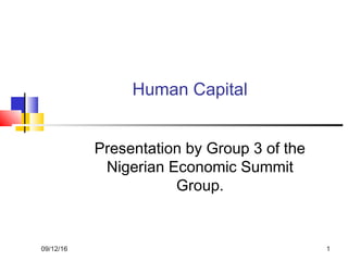 09/12/16 1
Human Capital
Presentation by Group 3 of the
Nigerian Economic Summit
Group.
 