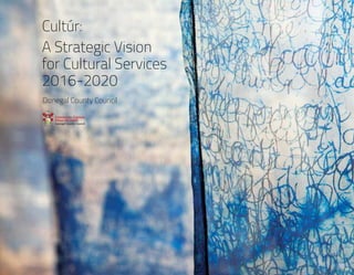 Donegal County Council
Cultúr:
A Strategic Vision
for Cultural Services
2016-2020
 