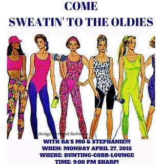 COME
SWEATIN' TO THE OLDIES
WITH RA'S MO & STEPHANIE!!!
WHEN: MONDAY APRIL 27, 2015
WHERE: BUNTING-COBB-LOUNGE
TIME: 9:00 PM SHARP!
 