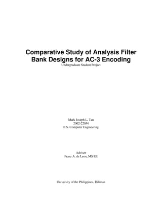 Comparative Study of Analysis Filter
Bank Designs for AC-3 Encoding
Undergraduate Student Project
Mark Joseph L. Tan
2002-22034
B.S. Computer Engineering
Adviser
Franz A. de Leon, MS EE
University of the Philippines, Diliman
 