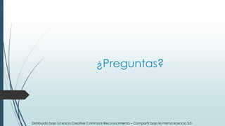 ¿Preguntas?
Distribuido bajo Licencia Creative Commons Reconocimiento – Compartir bajo la misma licencia 3.0
 