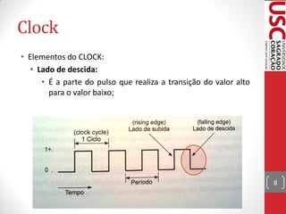 Clock
• Elementos do CLOCK:
  • Lado de descida:
     • É a parte do pulso que realiza a transição do valor alto
       para o valor baixo;




                                                                  8
 