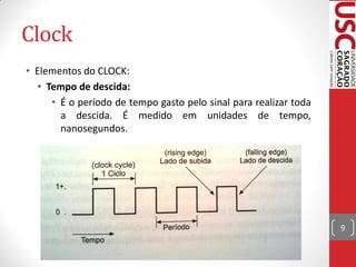 Clock
• Elementos do CLOCK:
  • Tempo de descida:
     • É o período de tempo gasto pelo sinal para realizar toda
       a descida. É medido em unidades de tempo,
       nanosegundos.




                                                                  9
 