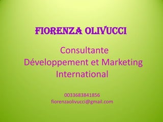Consultante
Développement et Marketing
International
0033683841856
fiorenzaolivucci@gmail.com
Fiorenza Olivucci
 