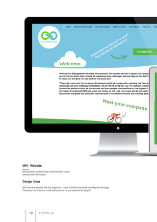 10 PORTFOLIO
MPI wanted a website that combined their brand
identity and information.
MPI - Website
Design Ideas
We made the website like the magazine, i chose to follow the whole branding line through.
The reason for that was to tell the costumers a story behind the bicycle.
 