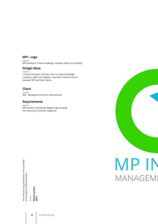 8 PORTFOLIO
theartworksarepresentedinthisportfolio
arepropertyofMartinJunker
MartinJunker
2015
MPI wanted to show knowledge, creativity, depth and stability.
MPI - Logo
Client
Requirements
Design Ideas
MPI - Managment Partners International
MPI wanted a simple yet elegant logo showing
the meaning of business realations.
I choose the green and blue color to show knowledge,
creativity, depth and stability. I wanted to show the bond
between MPI and their clients.
 