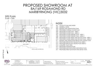permitissue
SITE PLAN
Scale 1:1500
ProjectClient
DRAWN
CHEKED
APPROVED
SCALE
REVISION
JOB No
SHEET
· Planning/building design
· Civil engineering
· Structural engineering
· Project management
PLATINUM GROUP DESIGN
Suite 3, 71 Oxford Street, Collingwood Vic. 3066
Ph: (03) 9417 1220 / Fax: (03) 9417 1397
Drawing Title
DESIGN
© Copyright Platinium Group Design Pty. Ltd. This drawing shall not be copied or modified in whole or in part without the prior written permission of Platinum Group Design Pty. Ltd.
DATE
REV. DESCRIPTION BY DATE
NOVEMBER 2015
A01
PG15036
L.D'AMICO
A3 1:500
1 OF 17 1
ALLURE BATHROOM
8A/169 ROSAMOND RD
MARIBYRNONG (VIC) 3032
PROPOSED SHOWROOM
TENANCY 8A, 169 ROSAMOND RD
MARIBYRNONG (VIC) 3032
LOCALITY PLAN AND INDEX
N
WHITE STREET
COULSONCLOSE
ROSAMONDROAD
INDEX
A01 LOCALITY PLAN AND INDEX
A02 GENERAL NOTES
A03 EXISTING AND DEMOLITION PLAN
A04 PROPOSED OVERALL FLOOR PLAN
A05 PROPOSED FLOOR PLAN - AREA 1
A06 PROPOSED FLOOR PLAN - AREA 2
A07 PROPOSED FLOOR FINISHES PLAN - AREA 1
A08 PROPOSED FLOOR FINISHES PLAN - AREA 2
A09 PROPOSED FLOOR AREAS AND SET-OUT PLAN - AREA 1
A10 PROPOSED FLOOR AREAS AND SET-OUT PLAN - AREA 2
A11 EXISTING AND DEMOLITION REFLECTIVE CEILING PLAN
A12 PROPOSED REFLECTIVE CEILING PLAN AREA 1
A13 PROPOSED REFLECTIVE CEILING PLAN AREA 2
A14 COUNTER. PLAN VIEW.
A15 PROPOSED SIGNAGE PLAN.
A16 PROPOSED EAST ELEVATION AND DETAIL PLAN.
A17 PROPOSED WEST ELEVATION AND DETAIL PLAN.
A FOR INFORMATION L.D. 10/11/15
8A/169 ROSAMOND RD
PROPOSED SHOWROOM AT
MARIBYRNONG (VIC)3032
TENANCY8A
TENANCY8B
TENANCY7
NEW ALLURE SHOWROOM
B FOR INFORMATION L.D. 16/11/15
1 FOR BUILDING PERMIT ISSUE L.D. 20/11/15
2 FOR BUILDING PERMIT ISSUE L.D. 27/11/15
 