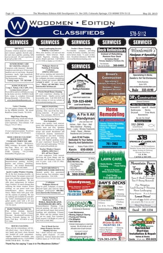 The Woodmen Edition 620 Southpointe Ct. Ste 235, Colorado Springs, CO 80906 578-5112
Thank You for saying “I saw it in The Woodmen Edition”
May 22, 2015Page 10
Classiﬁeds 578-5112
SERVICES SERVICES
A Fix It All
Handyman
One Call Does It All
Jack Of All Trades
Dedicated To Your Safety,
Security And Satisfaction
Kevin 650-8908
aﬁxitallhandyman@comcast.net
Insured - Notary Public 2/2015
Kitchen ~ Bath ~ Floor ~ Wall
Minor Electrical ~ Plumbing
Doors ~ Locks ~ Window Treatments
Install ~ Repair ~ Maintain
Residential and Commercial
SERVICES SERVICES
10% off with mention of the ad10% off with mention of the ad10% off with mention of the ad10% off with mention of the ad10% off with mention of the ad10% off with mention of the ad10% off with mention of the ad10% off with mention of the ad10% off with mention of the ad10% off with mention of the ad10% off with mention of the ad10% off with mention of the ad10% off with mention of the ad10% off with mention of the ad10% off with mention of the ad10% off with mention of the ad10% off with mention of the ad10% off with mention of the ad10% off with mention of the ad10% off with mention of the ad10% off with mention of the ad10% off with mention of the ad10% off with mention of the ad10% off with mention of the ad10% off with mention of the ad10% off with mention of the ad10% off with mention of the ad
719-393-1979
Brown’s
Construction
Call Rick 719-963-8985
Specializing In
Cabinets, Furniture, Trim, Etc.
Remodels ~ Repairs
Handyman Services
SENIOR HOME CARE
BY VISITING ANGELS
VisitingVisitingV Angels 719- 282-0180
Free estimates-licensed-insured-30 years exp.
761-7863
dansdecks@gmail.com
Home
Remodeling
DCI CONSTRUCTION
DAN’S DECKS
761-7863
SERVICES
LAWN CARE
Call Today
719-896-0734
10 Years In Business
Military & Senior Discounts
Deck Reﬁnishers
Instead of Rebuilding,
Restore Your Deck
All Outdoor Wood!
Fences, Gazebo’s, Furniture, Etc.
Free Estimates
No Job Too Small! 360-8460
SprinklerSprinkler
Start-Ups
Installation & Repair
Valves & Clocks
Gordie 494-642434 yrs. exp 494-642434 yrs. exp 494-6424
General Labor
Gilbert’s
Tree Service, Inc.
Lic. & Ins.
382-3362
coloradogreenscaping.com
645-8167
coloradogreenscaping.com
SERVICES
Gutter Cleaning
RemodelR epairR ebuildRemodelR epairR ebuildRemodelR epairR ebuildRemodelR epairR ebuildRemodelR epairR ebuildRemodelR epairR ebuildRemodelR epairR ebuildRemodelR epairR ebuildRemodelR epairR ebuildRemodelR epairR ebuildRemodelR epairR ebuildRemodelR epairR ebuildRemodelR epairR ebuildRemodelR epairR ebuildRemodelR epairR ebuildRemodelR epairR ebuildRemodelR epairR ebuildRemodelR epairR ebuildRemodelR epairR ebuildRemodelR epairR ebuildRemodelR epairR ebuildRemodelR epairR ebuild
Serving the Pikes Peak area since 1976Serving the Pikes Peak area since 1976Serving the Pikes Peak area since 1976Serving the Pikes Peak area since 1976Serving the Pikes Peak area since 1976Serving the Pikes Peak area since 1976Serving the Pikes Peak area since 1976Serving the Pikes Peak area since 1976Serving the Pikes Peak area since 1976Serving the Pikes Peak area since 1976Serving the Pikes Peak area since 1976Serving the Pikes Peak area since 1976Serving the Pikes Peak area since 1976Serving the Pikes Peak area since 1976Serving the Pikes Peak area since 1976Serving the Pikes Peak area since 1976Serving the Pikes Peak area since 1976Serving the Pikes Peak area since 1976Serving the Pikes Peak area since 1976Serving the Pikes Peak area since 1976Serving the Pikes Peak area since 1976Serving the Pikes Peak area since 1976Serving the Pikes Peak area since 1976Serving the Pikes Peak area since 1976Serving the Pikes Peak area since 1976Serving the Pikes Peak area since 1976Serving the Pikes Peak area since 1976Serving the Pikes Peak area since 1976Serving the Pikes Peak area since 1976Serving the Pikes Peak area since 1976Serving the Pikes Peak area since 1976Serving the Pikes Peak area since 1976Serving the Pikes Peak area since 1976Serving the Pikes Peak area since 1976
Handyman Services
3R’
s Construction
332-2890332-2890332-2890332-2890332-2890332-2890332-2890332-2890332-2890332-2890332-2890
Licensed/InsuredLicensed/InsuredLicensed/InsuredLicensed/InsuredLicensed/InsuredLicensed/InsuredLicensed/InsuredLicensed/InsuredLicensed/InsuredLicensed/InsuredLicensed/InsuredLicensed/InsuredLicensed/InsuredLicensed/InsuredLicensed/InsuredLicensed/InsuredLicensed/Insured
Make Your House Your Home!
BathroomsBathroomsBathroomsBathroomsBathroomsBathroomsBathroomsBathroomsBathroomsBathroomsBathroomsBathrooms
DrywallDrywallDrywallDrywallDrywallDrywallDrywallDrywall
DecksDecksDecksDecksDecksDecks
Trim WorkTrim WorkTrim WorkTrim WorkTrim WorkTrim WorkTrim WorkTrim WorkTrim WorkTrim WorkTrim Work
BasementsBasementsBasementsBasementsBasementsBasementsBasementsBasementsBasementsBasementsBasementsBasements
Certiﬁed Senior AdvisorCertiﬁed Senior AdvisorCertiﬁed Senior Advisor®
SPRINKLER & LANDSCAPESPRINKLER & LANDSCAPE
Craftsman
ESTIMATE BY 10%
Woodsmith’sWoodsmith’s
Since 1978
Dale 332-0190
Family Business
Handyman & RemodelingHandyman & RemodelingHandyman & RemodelingHandyman & RemodelingHandyman & RemodelingHandyman & RemodelingHandyman & RemodelingHandyman & RemodelingHandyman & RemodelingHandyman & RemodelingHandyman & RemodelingHandyman & RemodelingHandyman & RemodelingHandyman & RemodelingHandyman & RemodelingHandyman & RemodelingHandyman & RemodelingHandyman & RemodelingHandyman & RemodelingHandyman & RemodelingHandyman & RemodelingHandyman & RemodelingHandyman & RemodelingHandyman & RemodelingHandyman & RemodelingHandyman & RemodelingHandyman & RemodelingHandyman & RemodelingHandyman & RemodelingHandyman & RemodelingHandyman & RemodelingHandyman & RemodelingHandyman & RemodelingHandyman & RemodelingHandyman & RemodelingHandyman & RemodelingHandyman & Remodeling
Specializing In Decks,Specializing In Decks,Specializing In Decks,Specializing In Decks,Specializing In Decks,Specializing In Decks,Specializing In Decks,Specializing In Decks,Specializing In Decks,Specializing In Decks,Specializing In Decks,Specializing In Decks,Specializing In Decks,Specializing In Decks,Specializing In Decks,Specializing In Decks,Specializing In Decks,Specializing In Decks,Specializing In Decks,Specializing In Decks,Specializing In Decks,Specializing In Decks,Specializing In Decks,Specializing In Decks,
Gazebo’s, Hot Tub EnclosuresGazebo’s, Hot Tub EnclosuresGazebo’s, Hot Tub EnclosuresGazebo’s, Hot Tub EnclosuresGazebo’s, Hot Tub EnclosuresGazebo’s, Hot Tub EnclosuresGazebo’s, Hot Tub EnclosuresGazebo’s, Hot Tub EnclosuresGazebo’s, Hot Tub EnclosuresGazebo’s, Hot Tub EnclosuresGazebo’s, Hot Tub EnclosuresGazebo’s, Hot Tub EnclosuresGazebo’s, Hot Tub EnclosuresGazebo’s, Hot Tub EnclosuresGazebo’s, Hot Tub EnclosuresGazebo’s, Hot Tub EnclosuresGazebo’s, Hot Tub EnclosuresGazebo’s, Hot Tub EnclosuresGazebo’s, Hot Tub EnclosuresGazebo’s, Hot Tub EnclosuresGazebo’s, Hot Tub EnclosuresGazebo’s, Hot Tub EnclosuresGazebo’s, Hot Tub EnclosuresGazebo’s, Hot Tub EnclosuresGazebo’s, Hot Tub EnclosuresGazebo’s, Hot Tub EnclosuresGazebo’s, Hot Tub Enclosures
Craftsman
SPRING SPECIALS
SEE ON
ANGIE’S LISLISLI T!
allthingsnewrooﬁng.com
___________
David 287-1234David 287-1234David 287-1234David 287-1234David 287-1234David 287-1234David 287-1234David 287-1234David 287-1234David 287-1234David 287-1234David 287-1234David 287-1234David 287-1234David 287-1234David 287-1234
Mountain PeaceMountain PeaceMountain PeaceMountain PeaceMountain PeaceMountain PeaceMountain PeaceMountain PeaceMountain PeaceMountain PeaceMountain PeaceMountain PeaceMountain PeaceMountain PeaceMountain PeaceMountain PeaceMountain PeaceMountain PeaceMountain PeaceMountain PeaceMountain PeaceMountain PeaceMountain PeaceMountain PeaceMountain PeaceMountain PeaceMountain PeaceMountain PeaceMountain PeaceMountain PeaceMountain PeaceMountain PeaceMountain PeaceMountain PeaceMountain PeaceMountain PeaceMountain PeaceMountain PeaceMountain PeaceMountain PeaceMountain PeaceMountain PeaceMountain PeaceMountain PeaceMountain PeaceMountain PeaceMountain PeaceMountain PeaceMountain PeaceMountain PeaceMountain PeaceMountain Peace
Trees & Shrub TrimmingTrees & Shrub Trimming
Tree & Stump Removals
Trees & Shrub Trimming
Tree & Stump Removals
Trees & Shrub Trimming
Prompt Response 20 yrs In Business
Fire MitigationFire Mitigation_Fire Mitigation__Fire Mitigation__Fire Mitigation__Fire Mitigation__Fire Mitigation__Fire Mitigation__Fire Mitigation__Fire Mitigation__Fire Mitigation__Fire Mitigation_
Land Clearing & Thinning
Minor Landscaping
We work with youryouryouryouryouryouryouryouryouryouryouryouryour schedule and treatschedule and treat
your property like it was our own!
TreeTreeTreeTreeTreeTree
WorksWorksWorksWorksWorksWorksWorksWorks
Lowest Prices!Lowest Prices!Lowest Prices!Lowest Prices!Lowest Prices!Lowest Prices!Lowest Prices!Lowest Prices!Lowest Prices!Lowest Prices!Lowest Prices!Lowest Prices!Lowest Prices!Lowest Prices!Lowest Prices!Lowest Prices!Lowest Prices!Lowest Prices!
Military & Senior Discounts
References Available Discounts For Referrals
Military & Senior Discounts
References Available Discounts For Referrals
Military & Senior Discounts
 