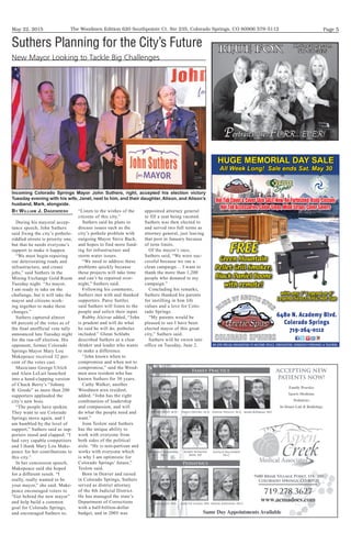 May 22, 2015 Page 5The Woodmen Edition 620 Southpointe Ct. Ste 235, Colorado Springs, CO 80906 578-5112
Truckload&ParkingLotMovingSALE
WE GIVE SPECIAL DISCOUNTING TO MILITARY, POLICE, FIREFIGHTERS, EMERGENCY PERSONNEL & TEACHERS.
6480 N. Academy Blvd.
Colorado Springs
719-264-0112
HotTubCover&CoverSkinSALE!New,Re-Furbished,Used,Custom
HotTubAccessories,CedarSteps,WindStraps,CoverSavers
with any 7’ Legend or 8’
Legend Select Artic Hot Tub
FREE
Green Mountain
Pellet Grill Smoker,
Black Daniel Boone
with remote!
HUGE MEMORIAL DAY SALE
All Week Long! Sale ends Sat. May 30
By williaM J. DagenDesH
During his mayoral accep-
tance speech, John Suthers
said fixing the city’s pothole-
riddled streets is priority one,
but that he needs everyone’s
support to make it happen.
“We must begin repairing
our deteriorating roads and
infrastructure, and create
jobs,” said Suthers in the
Mining Exchange Gold Room
Tuesday night. “As mayor,
I am ready to take on the
challenge, but it will take the
mayor and citizens work-
ing together to make these
changes.”
Suthers captured almost
68 percent of the votes as of
the final unofficial vote tally
announced late Tuesday night
for the run-off election. His
opponent, former Colorado
Springs Mayor Mary Lou
Makepeace received 32 per-
cent of the votes cast.
Musicians George Ulrich
and Alain LeLait launched
into a hand-clapping version
of Chuck Berry’s “Johnny
B. Goode” as more than 200
supporters applauded the
city’s new boss.
“The people have spoken.
They want to see Colorado
Springs move again, and I
am humbled by the level of
support,” Suthers said as sup-
porters stood and clapped. “I
had very capable competitors
and I thank Mary Lou Make-
peace for her contributions to
this city.”
In her concession speech,
Makepeace said she hoped
for a different result. “I
really, really wanted to be
your mayor,” she said. Make-
peace encouraged voters to
“Get behind the new mayor”
and help build a common
goal for Colorado Springs,
and encouraged Suthers to,
“Listen to the wishes of the
citizens of this city.”
Suthers said he plans to
discuss issues such as the
city’s pothole problem with
outgoing Mayor Steve Bach,
and hopes to find more fund-
ing for infrastructure and
storm water issues.
“We need to address these
problems quickly because
these projects will take time
and can’t be repaired over-
night,” Suthers said.
Following his comments,
Suthers met with and thanked
supporters. Patsy Suttles
said Suthers will listen to the
people and solicit their input.
Rubby Alcivar added, “John
is prudent and will do what
he said he will do, potholes
included.” Glenn Schlabs
described Suthers as a clear
thinker and leader who wants
to make a difference.
“John knows when to
compromise and when not to
compromise,” said the Wood-
men area resident who has
known Suthers for 30 years.
Cathy Walker, another
Woodmen area resident,
added, “John has the right
combination of leadership
and compassion, and will
do what the people need and
want.”
Joan Teslow said Suthers
has the unique ability to
work with everyone from
both sides of the political
aisle. “He is non-partisan and
works with everyone which
is why I am optimistic for
Colorado Springs’ future,”
Teslow said.
Born in Denver and raised
in Colorado Springs, Suthers
served as district attorney
of the 4th Judicial District.
He has managed the state’s
Department of Corrections
with a half-billion-dollar
budget, and in 2005 was
appointed attorney general
to fill a seat being vacated.
Suthers was then elected to
and served two full terms as
attorney general, just leaving
that post in January because
of term limits.
Of the mayor’s race,
Suthers said, “We were suc-
cessful because we ran a
clean campaign… I want to
thank the more than 1,200
people who donated to my
campaign.”
Concluding his remarks,
Suthers thanked his parents
for instilling in him life
values and a love for Colo-
rado Springs.
“My parents would be
pleased to see I have been
elected mayor of this great
city,” Suthers said.
Suthers will be sworn into
office on Tuesday, June 2.
Suthers Planning for the City’s Future
New Mayor Looking to Tackle Big Challenges
Incoming Colorado Springs Mayor John Suthers, right, accepted his election victory
Tuesday evening with his wife, Janet, next to him, and their daughter, Alison, and Alison’s
husband, Mark, alongside.
BLUE FoX Photography.com
719-636-3435
Portraits are FURR...EVER!
 