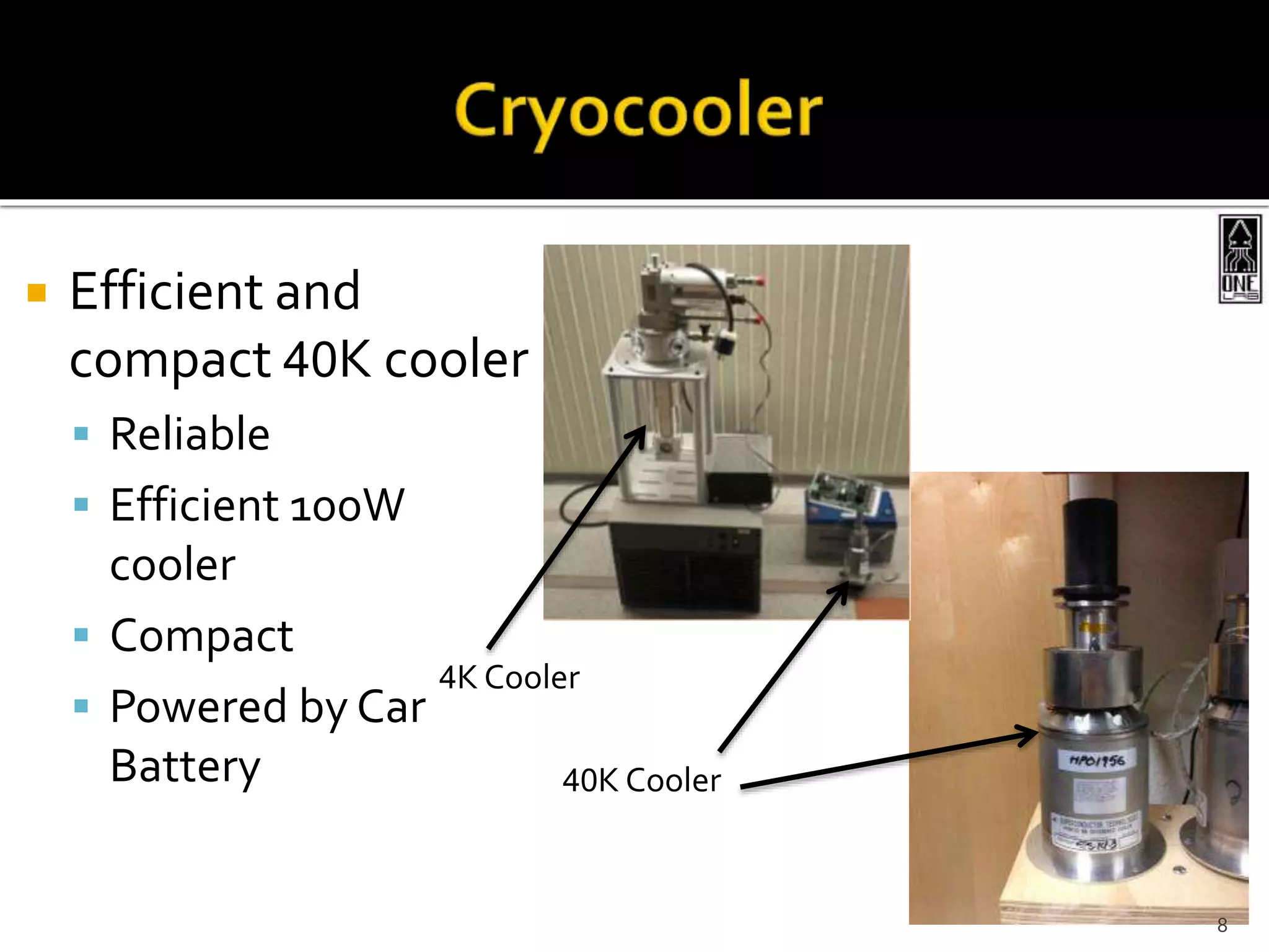  Efficient and
compact 40K cooler
 Reliable
 Efficient 100W
cooler
 Compact
 Powered by Car
Battery 40K Cooler
4K Cooler
8
 