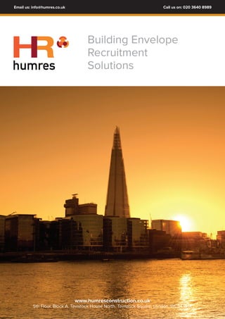 Email us: info@humres.co.uk Call us on: 020 3640 8989 
Building Envelope 
Recruitment 
HR 
humres Solutions 
www.humresconstruction.co.uk 
5th Floor. Block A. Tavistock House North. Tavistock Square, London, WC1H 9HR 
 