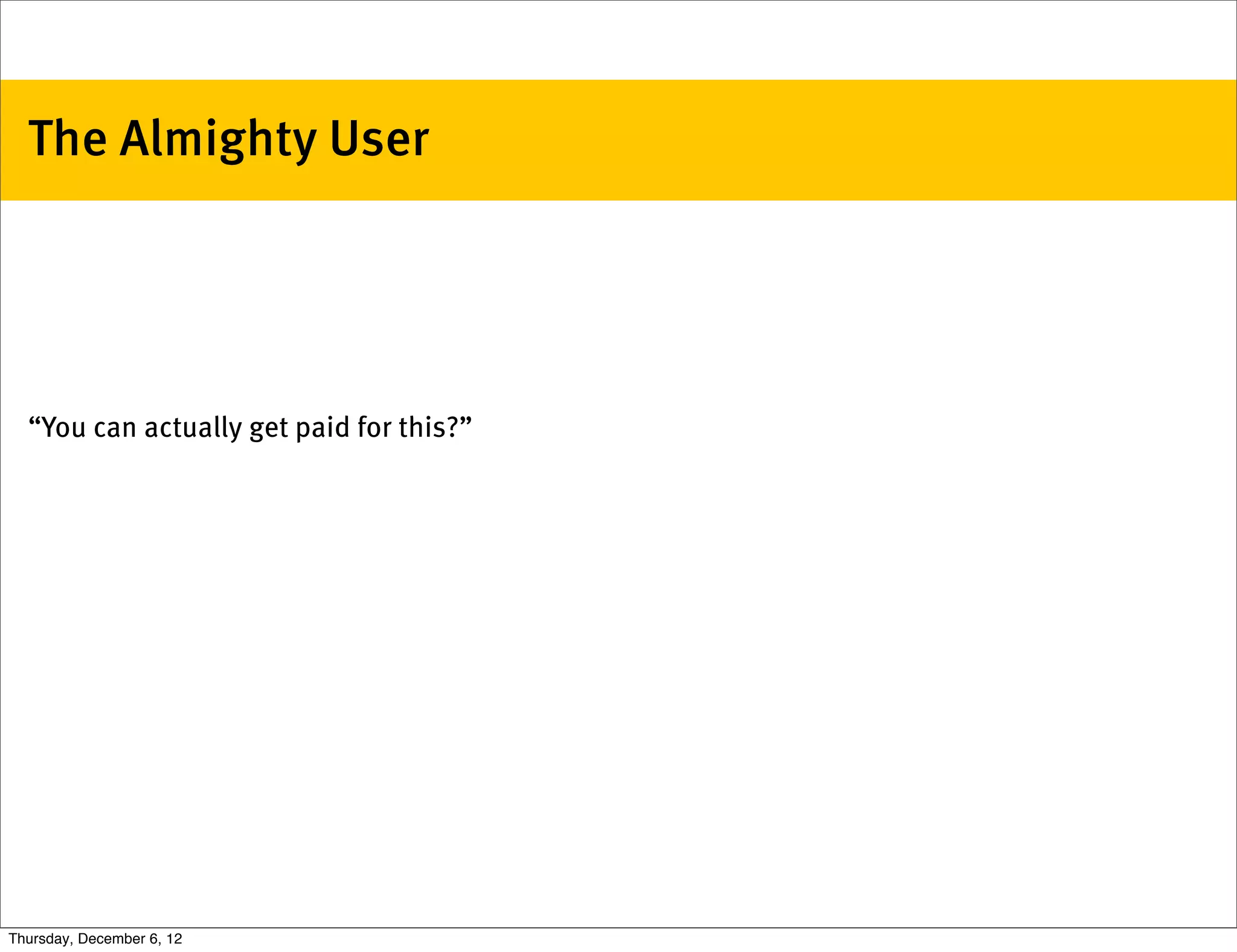 The Almighty User




  “You can actually get paid for this?”




Thursday, December 6, 12
 