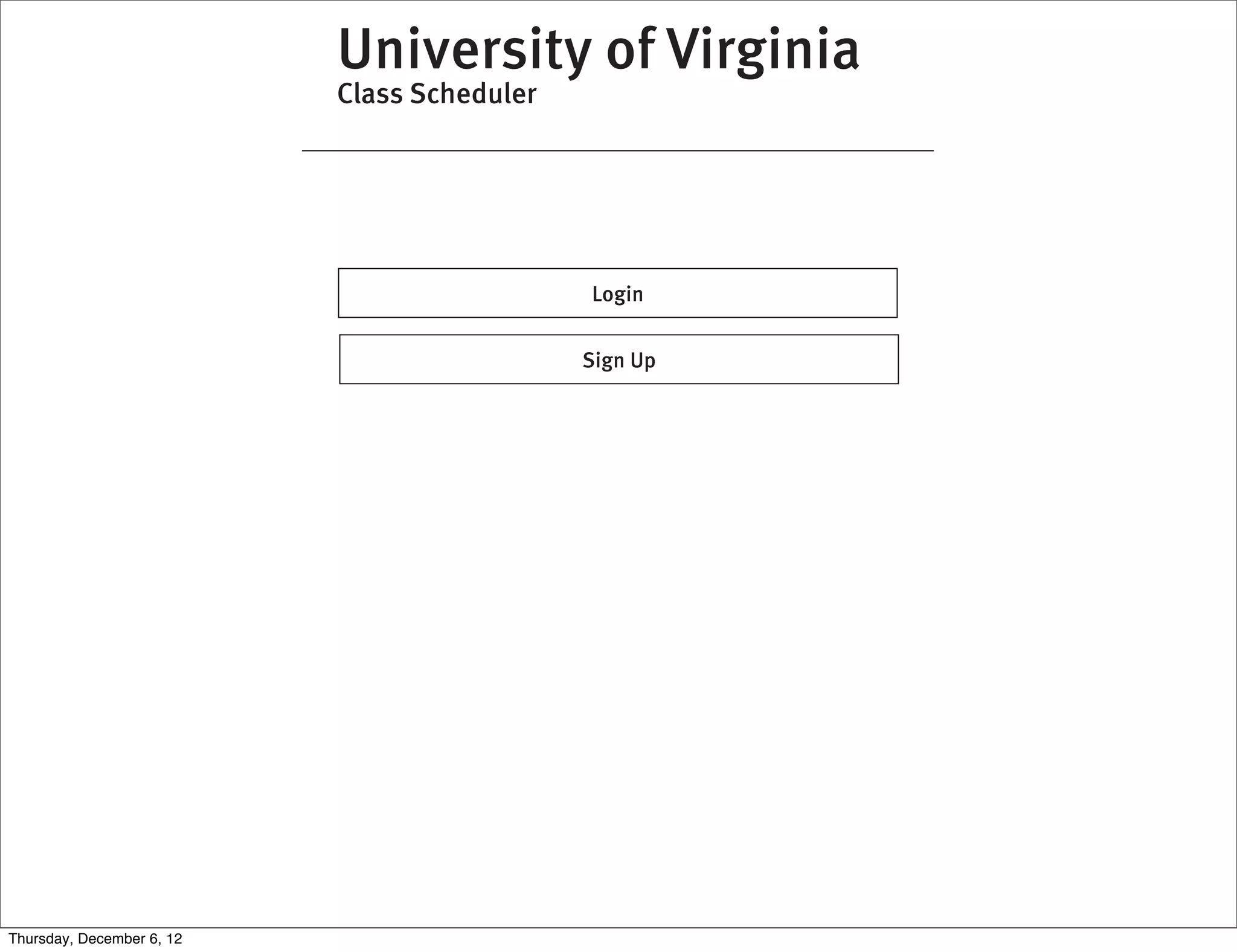 University of Virginia
                           Class Scheduler




                                             Login


                                             Sign Up




Thursday, December 6, 12
 
