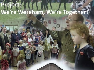 Project:
We’re Wereham, We’re Together!
 