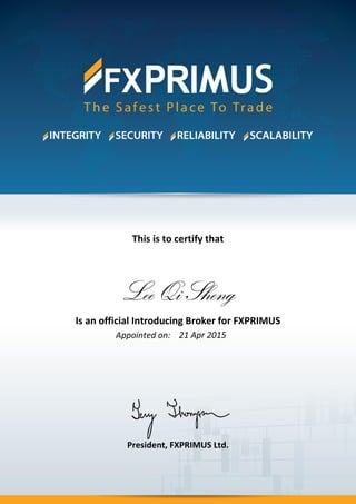 This is to certify that
Choong Yong Onn
Is an official Introducing Broker for FXPRIMUS
Appointed on:
President, FXPRIMUS Ltd.
Lee Qi Sheng
21 Apr 2015
 