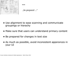 Human Interface Guidlines for Mobile Applications - Martin Ebner 2014
...
„be prepared ...“
• Use alignment to ease scanning and communicate
groupings or hierachy 
• Make sure that users can understand primary content 
• Be prepared for changes in text size 
• As much as possible, avoid inconsistent apperances in
your UI 
 
