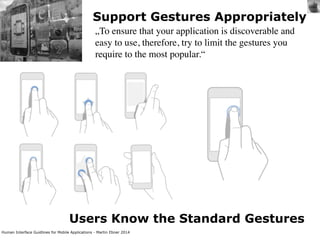 Human Interface Guidlines for Mobile Applications - Martin Ebner 2014
Support Gestures Appropriately
„To ensure that your application is discoverable and
easy to use, therefore, try to limit the gestures you
require to the most popular.“
Users Know the Standard Gestures
 