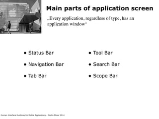 Human Interface Guidlines for Mobile Applications - Martin Ebner 2014
Main parts of application screen
„Every application, regardless of type, has an
application window“
• Status Bar 
• Navigation Bar 
• Tab Bar 
 
 
• Tool Bar 
• Search Bar 
• Scope Bar 
 
 
 