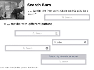 Human Interface Guidlines for Mobile Applications - Martin Ebner 2014
Search Bars
„ ... accepts text from users, which can bue used for a
search“
• ... maybe with different buttons 
 
 
 
 
 
 