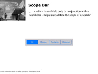 Human Interface Guidlines for Mobile Applications - Martin Ebner 2014
Scope Bar
„ ... - which is available only in conjunction with a
search bar - helps users deﬁne the scope of a search“
 