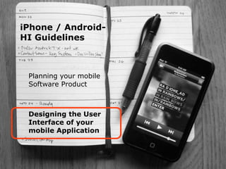 Human Interface Guidlines for Mobile Applications - Martin Ebner 2014
iPhone / Android-  
HI Guidelines
Planning your mobile 
Software Product
Designing the User 
Interface of your 
mobile Application
 