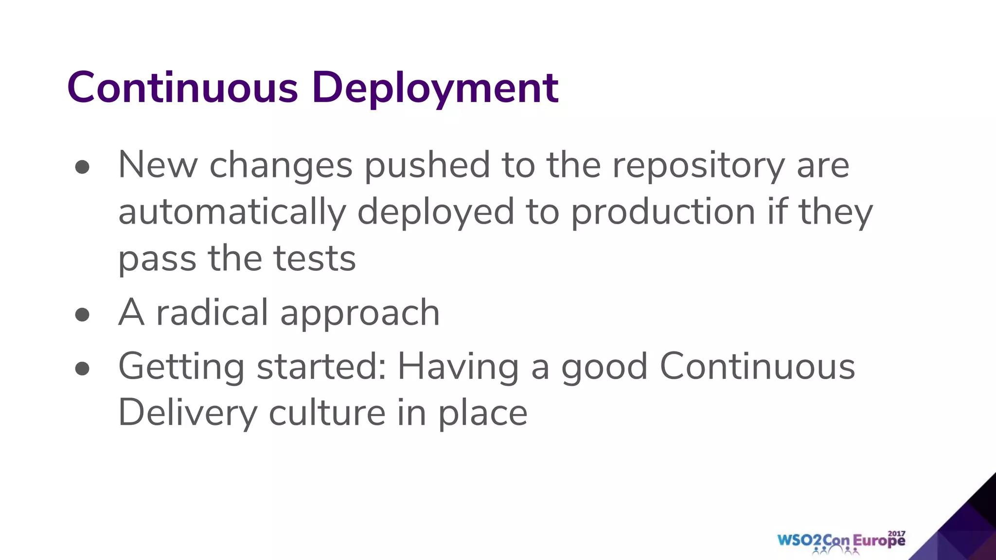 • New changes pushed to the repository are
automatically deployed to production if they
pass the tests
• A radical approach
• Getting started: Having a good Continuous
Delivery culture in place
Continuous Deployment
 