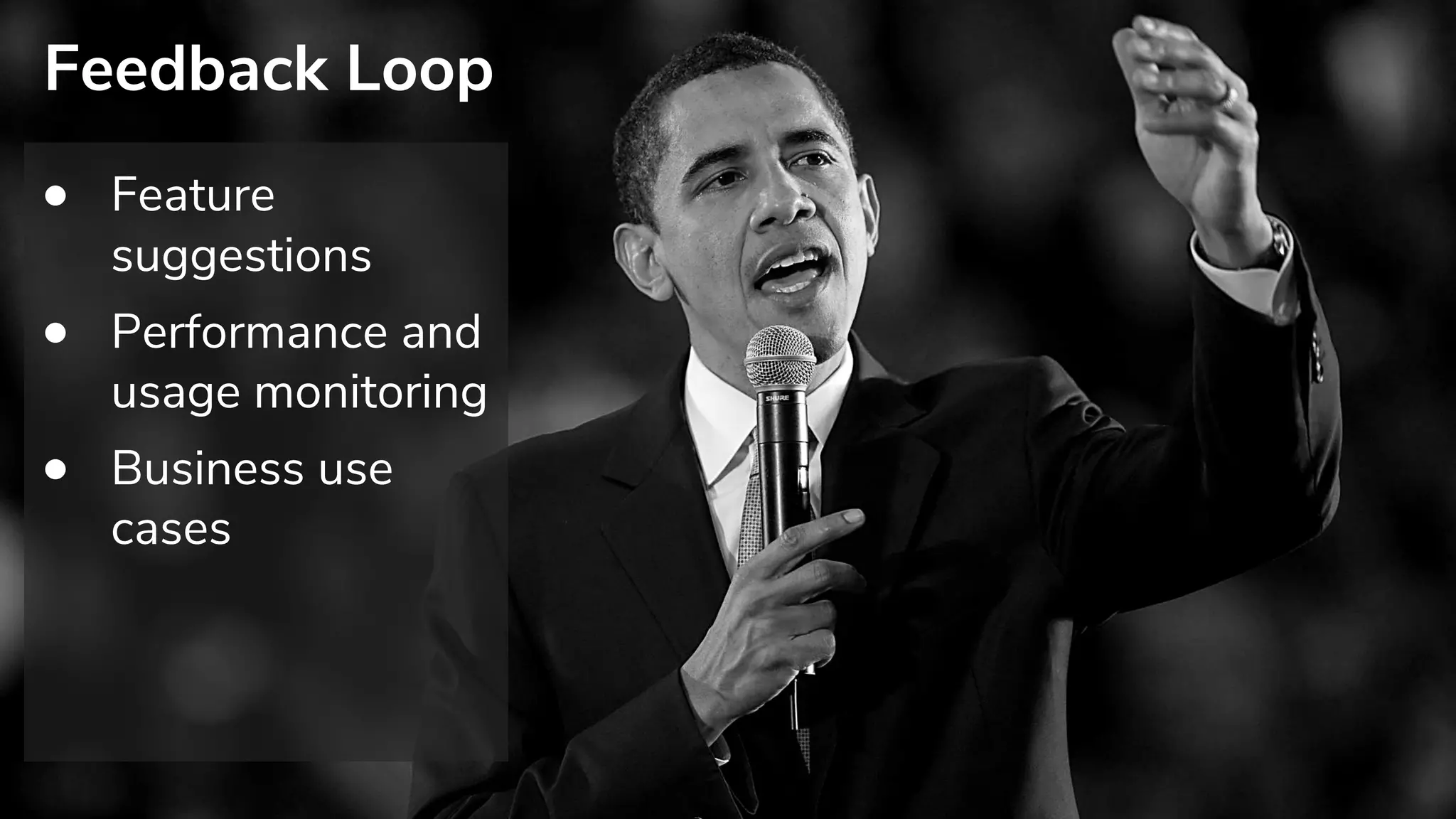 Feedback Loop
• Feature
suggestions
• Performance and
usage monitoring
• Business use
cases
 