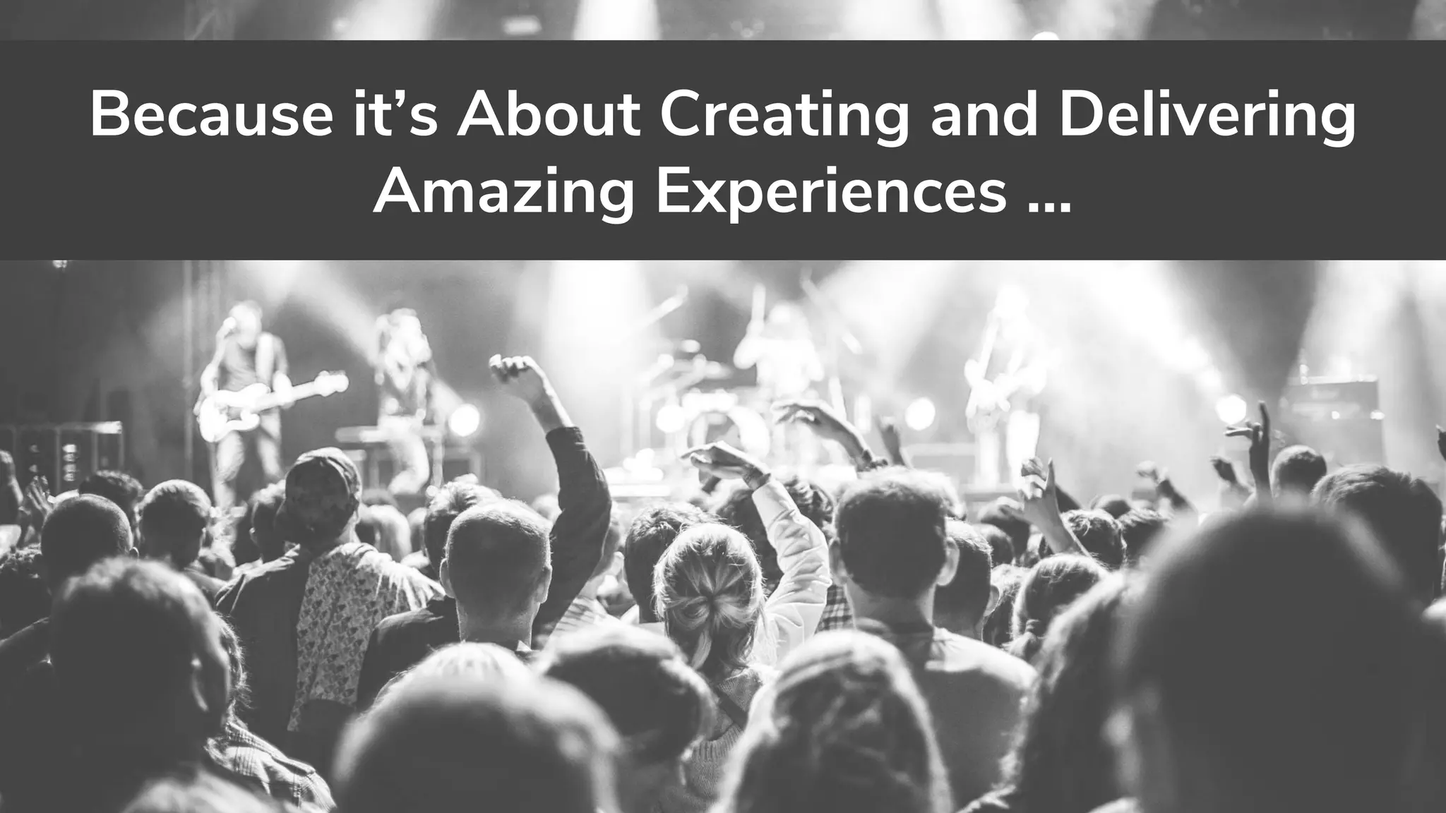 Because it’s About Creating and Delivering
Amazing Experiences …
 