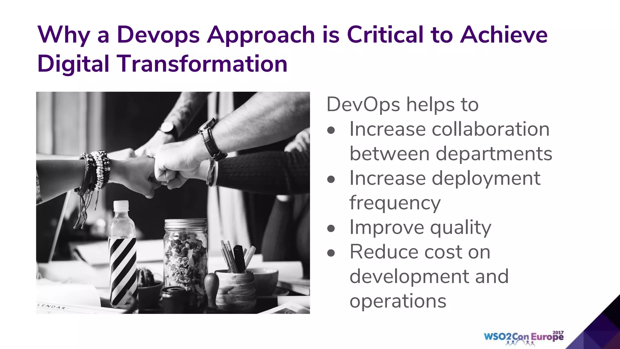 Why a Devops Approach is Critical to Achieve
Digital Transformation
DevOps helps to
• Increase collaboration
between departments
• Increase deployment
frequency
• Improve quality
• Reduce cost on
development and
operations
 