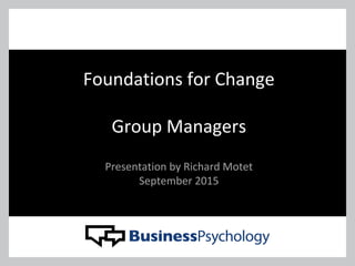 Foundations for Change
Group Managers
Presentation by Richard Motet
September 2015
 