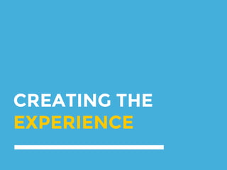 CREATING THE
EXPERIENCE
 