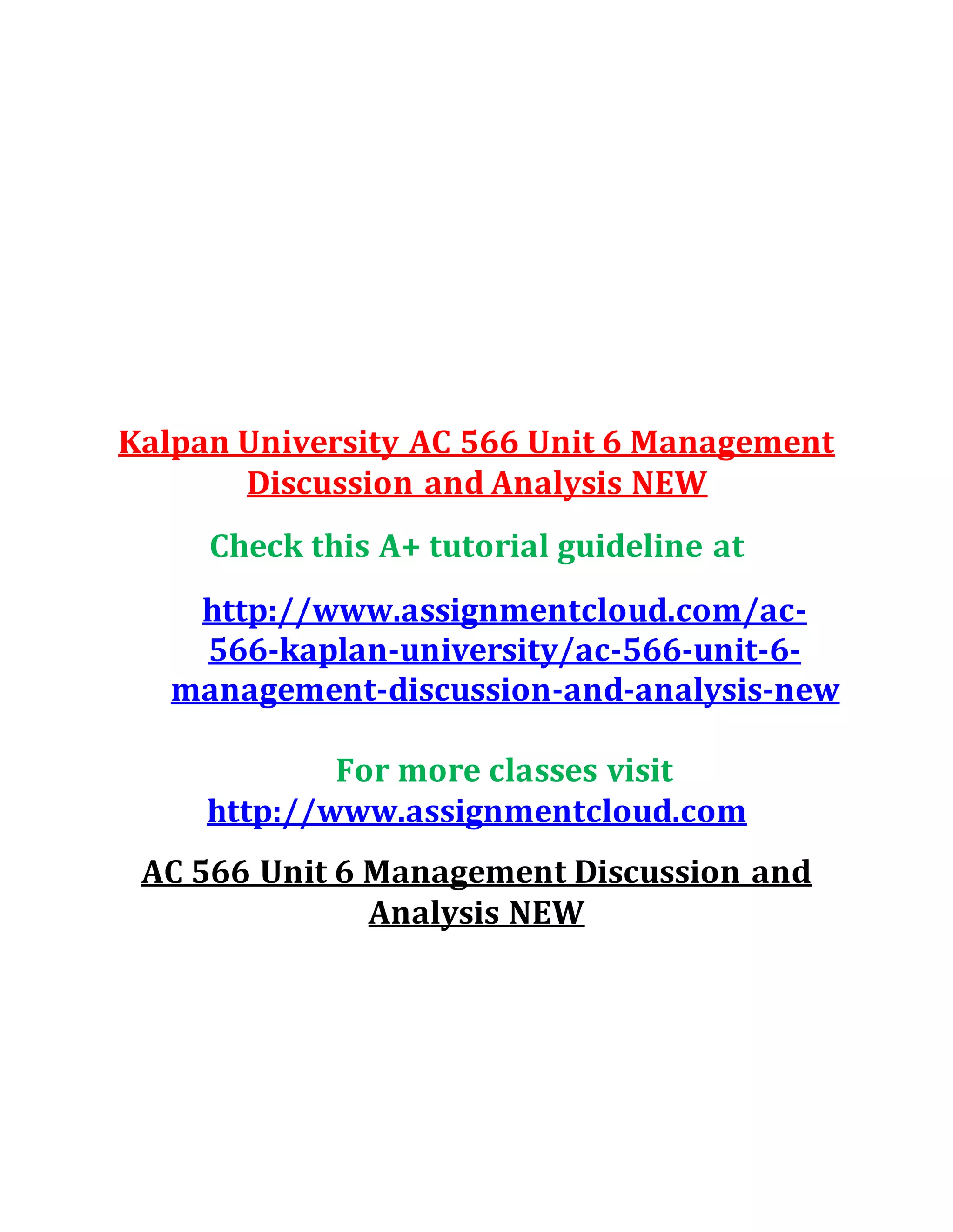Kalpan University AC 566 Unit 6 Management
Discussion and Analysis NEW
Check this A+ tutorial guideline at
http://www.assignmentcloud.com/ac-
566-kaplan-university/ac-566-unit-6-
management-discussion-and-analysis-new
For more classes visit
http://www.assignmentcloud.com
AC 566 Unit 6 Management Discussion and
Analysis NEW
 