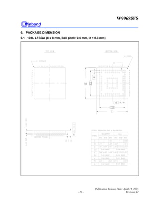 W99685FS
Publication Release Date: April 13, 2005
- 21 - Revision A4
6. PACKAGE DIMENSION
6.1 108L LFBGA (8 x 8 mm, Ball pitch: 0.5 mm, Ø = 0.3 mm)
E
e
E2
D 2
e
 