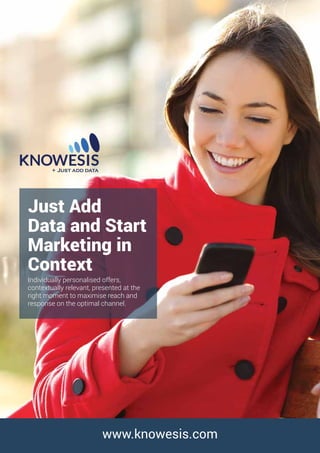 Just Add
Data and Start
Marketing in
Context
Individually personalised offers,
contextually relevant, presented at the
right moment to maximise reach and
response on the optimal channel.
www.knowesis.com
 