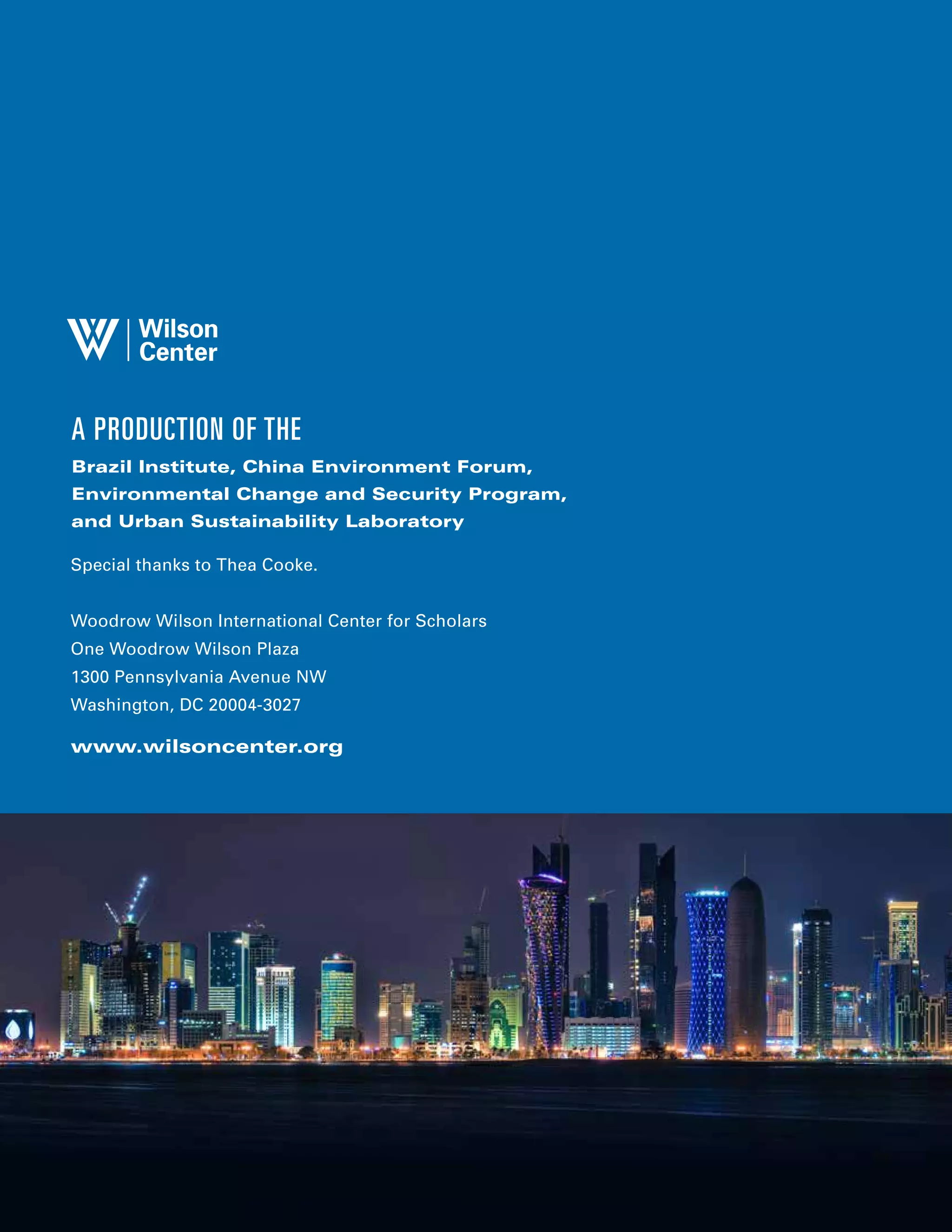 A PRODUCTION OF THE
Brazil Institute, China Environment Forum,
Environmental Change and Security Program,
and Urban Sustainability Laboratory
Special thanks to Thea Cooke.
Woodrow Wilson International Center for Scholars
One Woodrow Wilson Plaza
1300 Pennsylvania Avenue NW
Washington, DC 20004-3027
www.wilsoncenter.org
 
