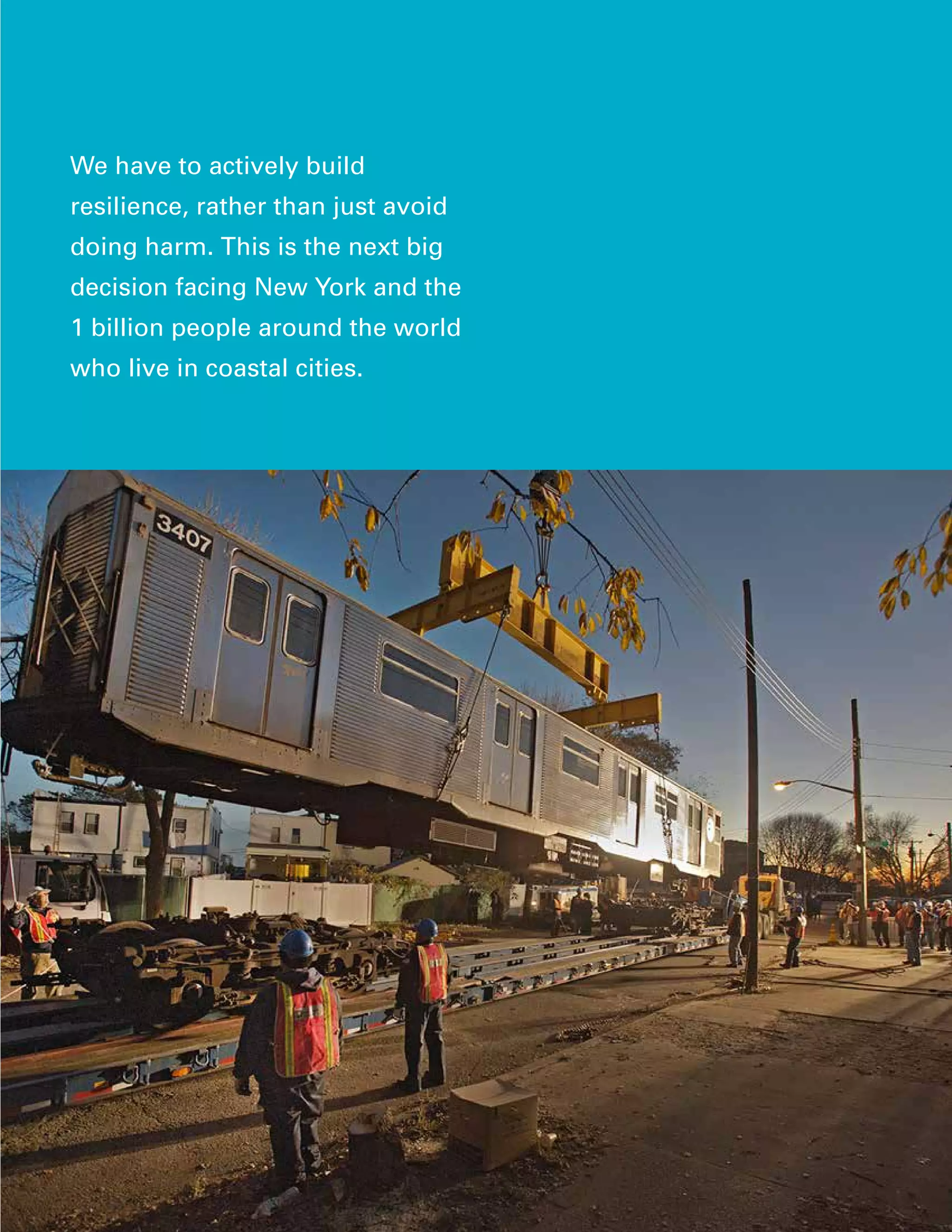 We have to actively build
resilience, rather than just avoid
doing harm. This is the next big
decision facing New York and the
1 billion people around the world
who live in coastal cities.
 