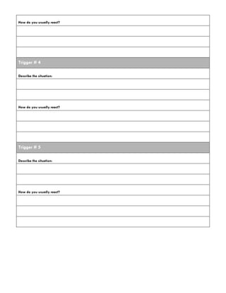How do you usually react?
Trigger # 4
Describe the situation:
How do you usually react?
Trigger # 5
Describe the situation:
How do you usually react?
 