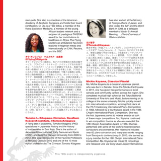 stem cells. She also is a member of the American
Academy of Aesthetic Surgeons and holds their board
certiﬁcation. Dr Ola is a TED fellow, a member of the
Royal Society of Medicine, a member of the young
African leaders network and a
recipient of prestigious THISDAY
award for her contributions to
healthcare in Africa. The Flying
Doctors air ambulance has been
featured in Nigerian media and
internationally on CNN, Reuters,
and the BBC.
オラ・オレクンリン ヘルスケア 起業家
@FlyingDRNigeria
Tomoko L. Kitagawa, Historian, Needham
Research Institute, @TomokoKitagawa
A rising star in academia, Tomoko Kitagawa (PhD)
specializes in Japanese history and the history
of mathematics in East Asia. She is the author of
Japanese History Abroad: Lady Samurai and Kyoto
(2012), and taught at Harvard University from 2009 to
2012. She was cited as one of the Favorite Professors
at Harvard, Class of 2012 and one of the 10 most
stylish professors by The Crimson. Tomoko Kitagawa
has also worked at the Ministry
of Foreign Affairs of Japan, and
she visited the IMF and the Word
Bank in 2008 as a delegate
member of Youth @ Annual
Meeting. Photo Courtesy of
Waturu Nishida
北川智子
@TomokoKitagawa
Michie Koyama, Classical Pianist
Ms. Michie Koyama is a classical Japanese pianist,
who was born in Sendai. Since the Tohoku Earthquake
in 2011, she has given free performances at local
schools and community centers across the region. She
completed musical high school at the Tokyo National
University of Fine Arts and Music, before moving on to
college at the same university. Michie quickly moved
into international competition, winning third place at
the 7th Tchaikovsky International Piano Competition
in 1982, followed by a fourth place award in the 1985
Chopin International Piano Competition. She was
the ﬁrst Japanese pianist to receive awards at both
of these major competitions. Ms. Koyama continued
to win competition honors as she was awarded the
12th Chopin Association Award in 1986. She has
performed with some of the world’s most renowned
conductors and orchestras. Her repertoire includes
over 60 piano concertos and many solo works ranging
from Baroque to contemporary. In 2010, she served as
a jury member for the 16th Chopin International Piano
Competition. Ms. Koyama has made 26 recordings
and released CDs via Sony Music Japan International.
This TEDx event is independently organized.
 
